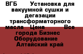 ВГБ-1000 Установка для вакуумной сушки и дегазации трансформаторного масла › Цена ­ 111 - Все города Бизнес » Оборудование   . Алтайский край